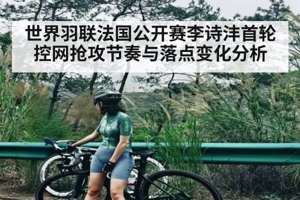 世界羽联法国公开赛李诗沣首轮控网抢攻节奏与落点变化分析 | kaiyun
