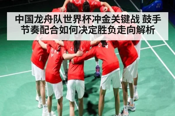 中国龙舟队世界杯冲金关键战 鼓手节奏配合如何决定胜负走向解析 | kaiyun