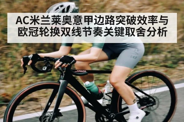 AC米兰莱奥意甲边路突破效率与欧冠轮换双线节奏关键取舍分析 | kaiyun