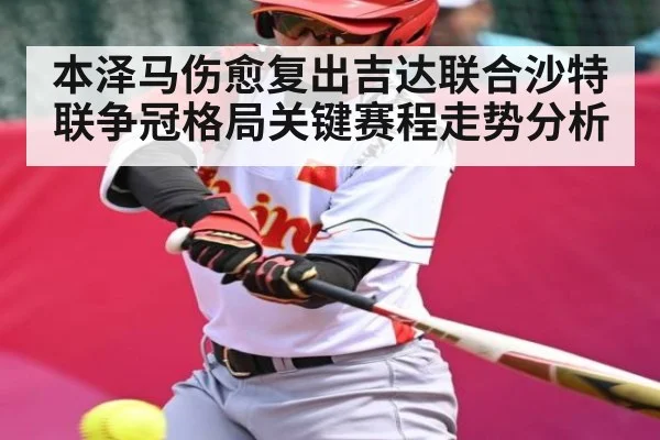 本泽马伤愈复出吉达联合沙特联争冠格局关键赛程走势分析 | kaiyun